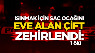 Isınmak için sac ocağını eve alan çift zehirlendi: 1 ölü