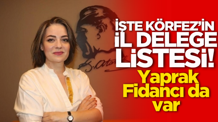 İşte Körfez’in il delege listesi! Yaprak Fidancı da var 
