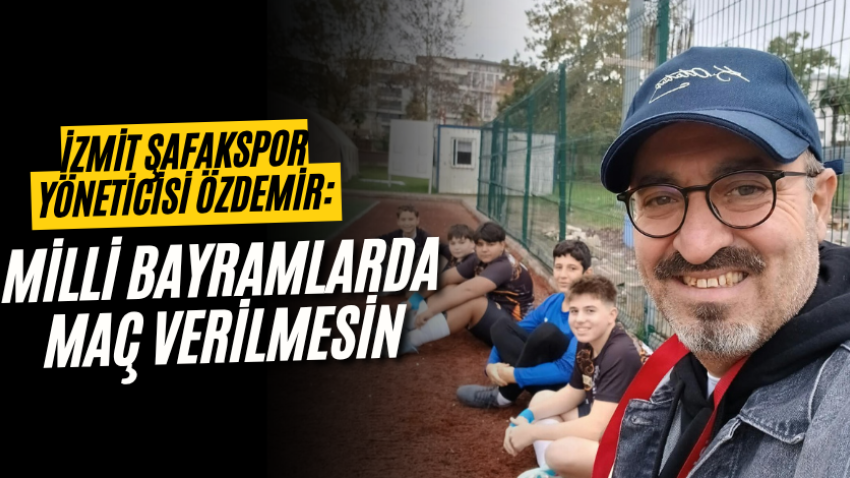 İzmit Şafakspor yöneticisi Özdemir: Milli bayramlarda maç verilmesin