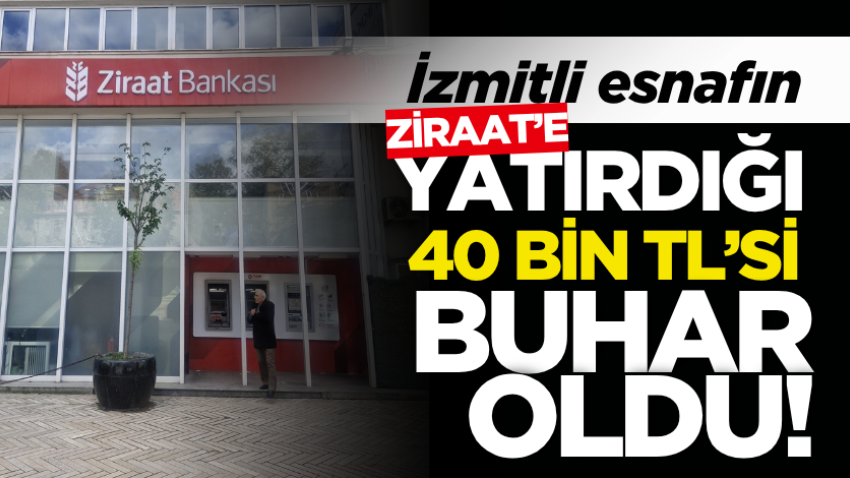 İzmitli esnaf şok yaşadı! Ziraat’e 40 bin TL yatırdı, parası buhar oldu!