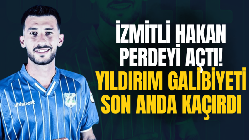 İzmitli Hakan perdeyi açtı! Yıldırım galibiyeti son anda kaçırdı