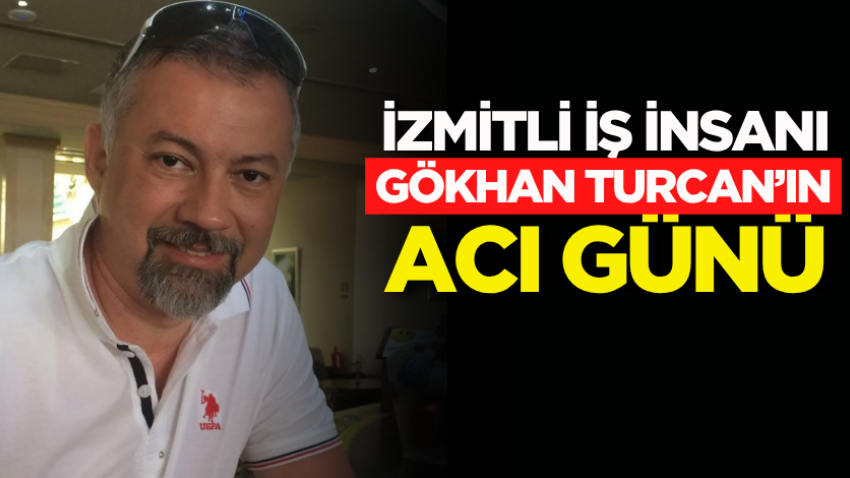 İzmitli iş insanı Gökhan Turcan’ın acı günü