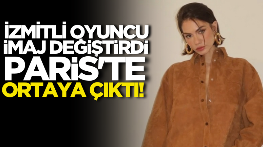 İzmitli oyuncu imaj değiştirdi, Paris'te ortaya çıktı! 
