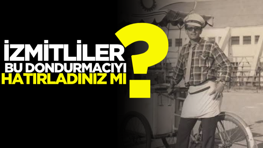 İzmitliler bu dondurmacıyı hatırladınız mı? 
