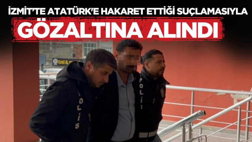 İzmit’te Atatürk'e hakaret ettiği suçlamasıyla gözaltına alındı 