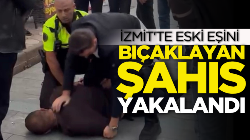 İzmit'te eski eşini bıçaklayan şahıs yakalandı