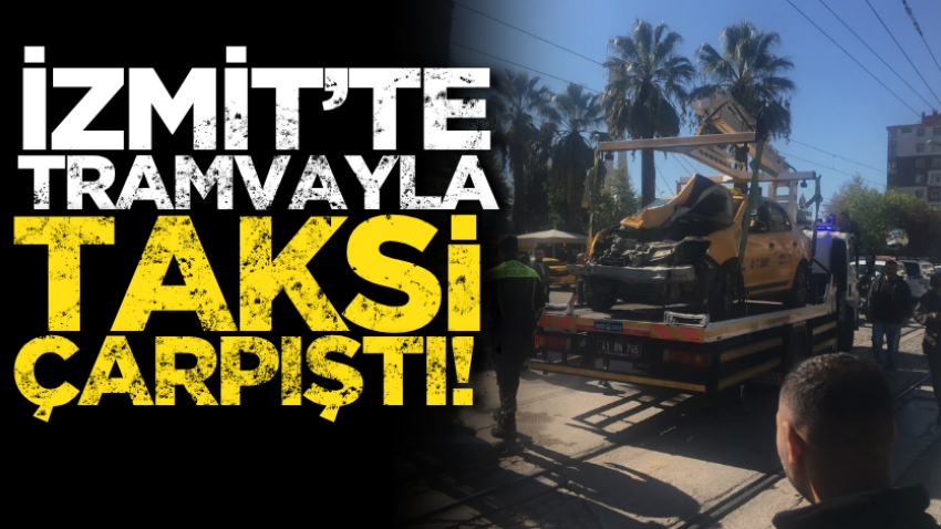 İzmit’te tramvayla taksi çarpıştı! 