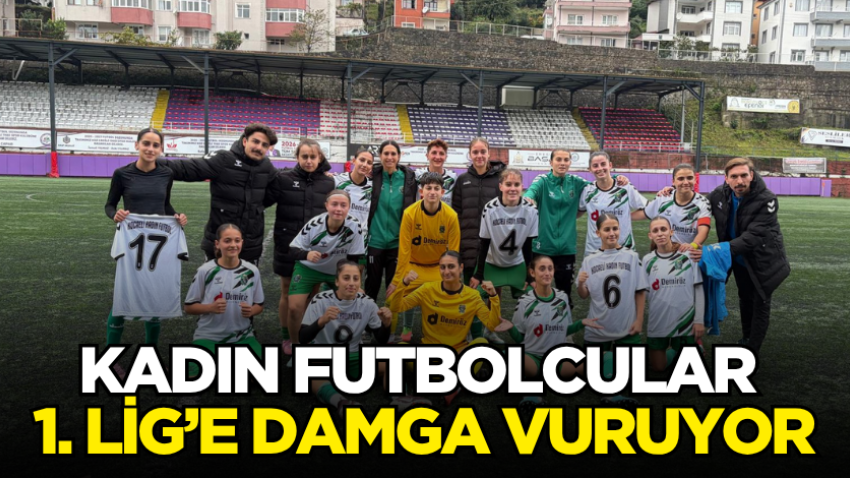 Kadın futbolcular 1. Lig’e damga vuruyor 