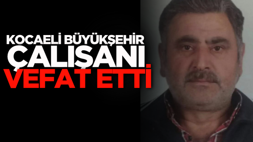 Kocaeli Büyükşehir çalışanı vefat etti 
