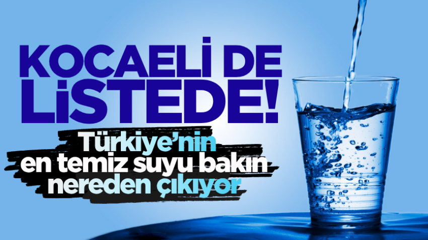 Kocaeli de listede! Türkiye’nin en temiz suyu bakın nereden çıkıyor 