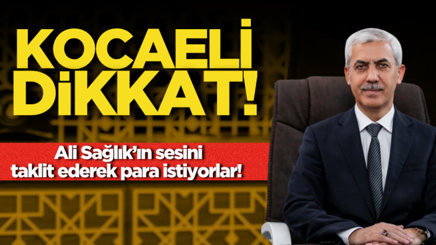 Kocaeli dikkat! Ali Sağlık’ın sesini taklit ederek para istiyorlar!