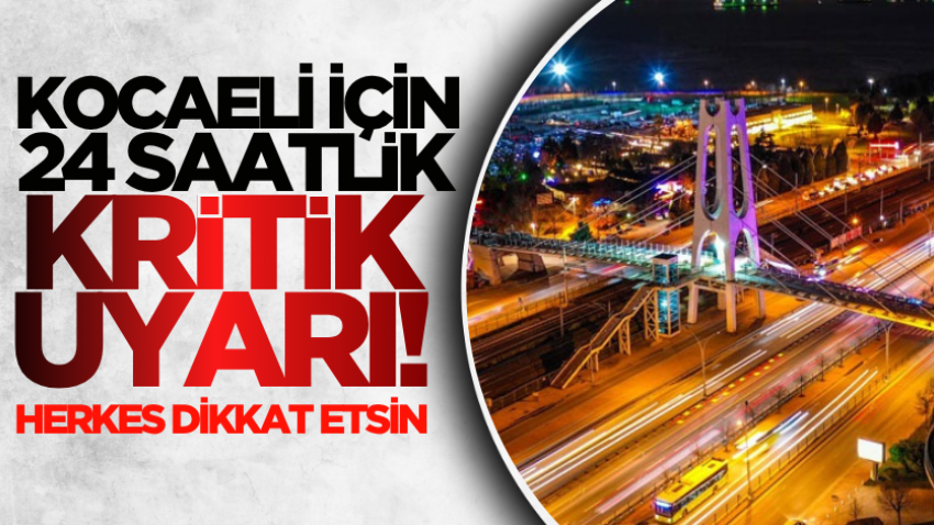 Kocaeli için 24 saatlik kritik uyarı! Herkes dikkat etsin 