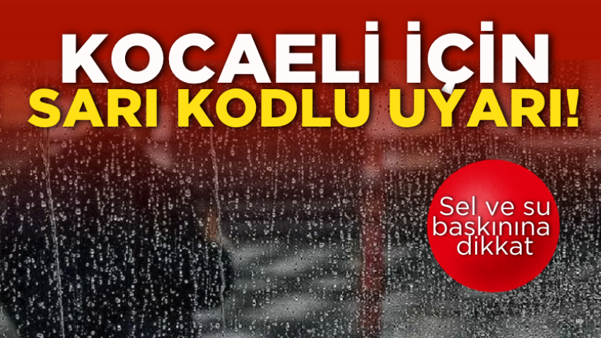 Kocaeli için sarı kodlu uyarı! Sel ve su baskınına dikkat