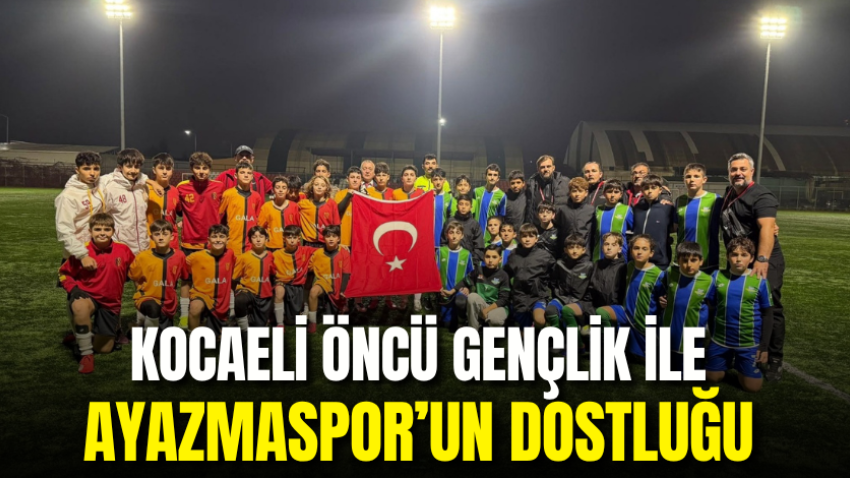Kocaeli Öncü Gençlik ile Ayazmaspor’un dostluğu