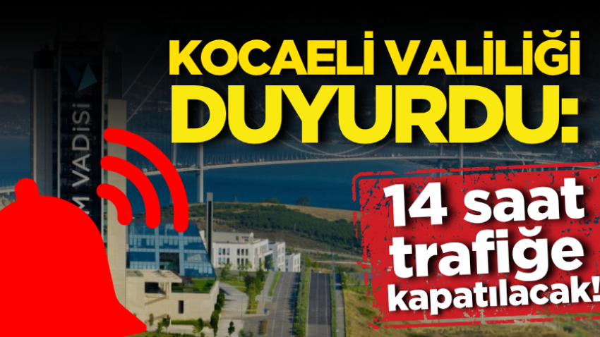 Kocaeli Valiliği duyurdu: 14 saat trafiğe kapatılacak!
