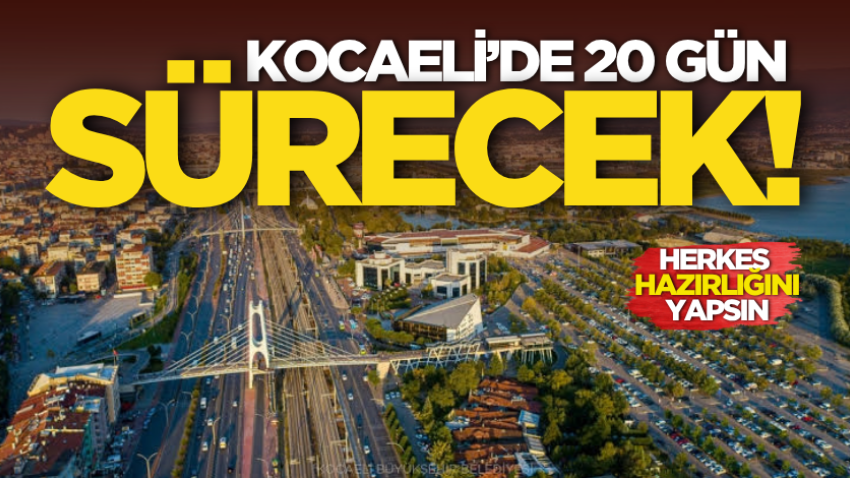 Kocaeli’de 20 gün sürecek! Herkes hazırlığını yapsın 