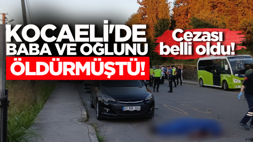 Kocaeli'de baba ve oğlunu öldürmüştü! Cezası belli oldu!