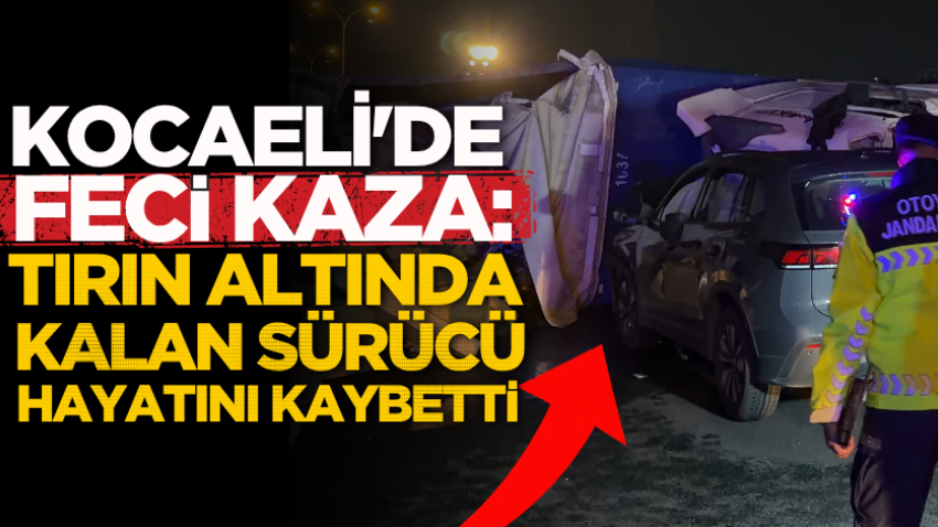 Kocaeli'de feci kaza: Tırın altında kalan sürücü hayatını kaybetti