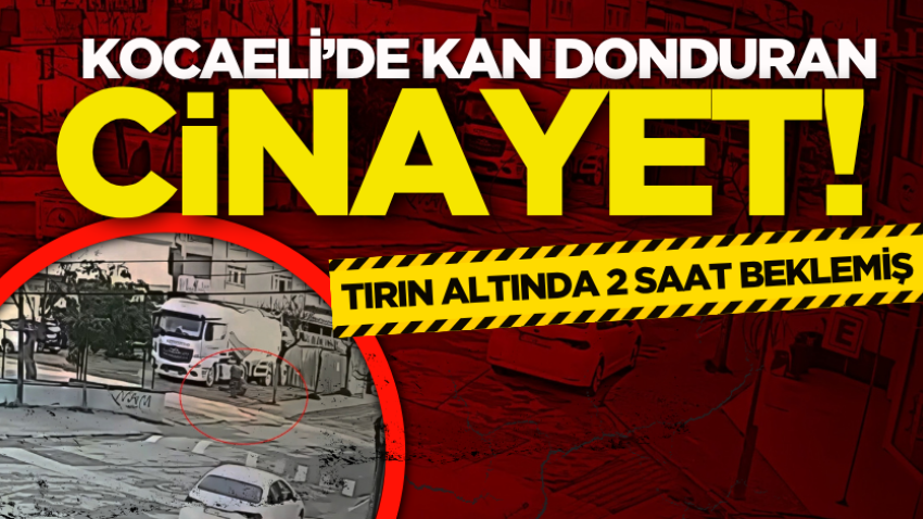 Kocaeli’de kan donduran cinayet! Tırın altında 2 saat beklemiş