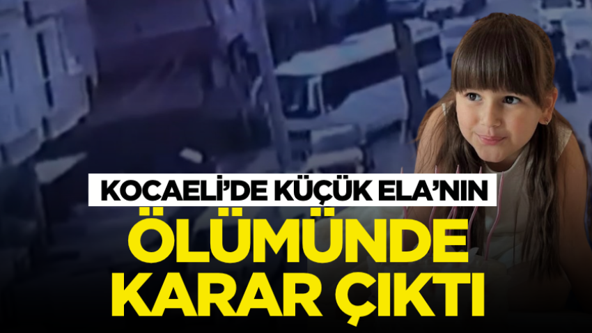 Kocaeli’de küçük Ela’nın ölümünde karar çıktı