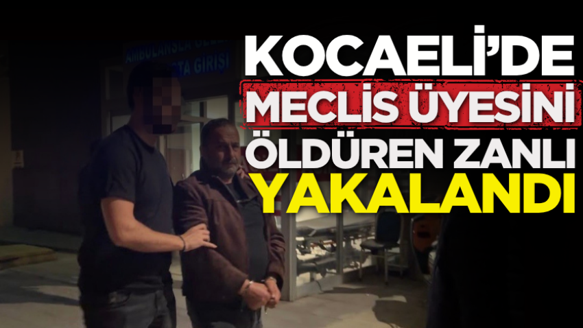 Kocaeli’de meclis üyesini öldüren zanlı yakalandı