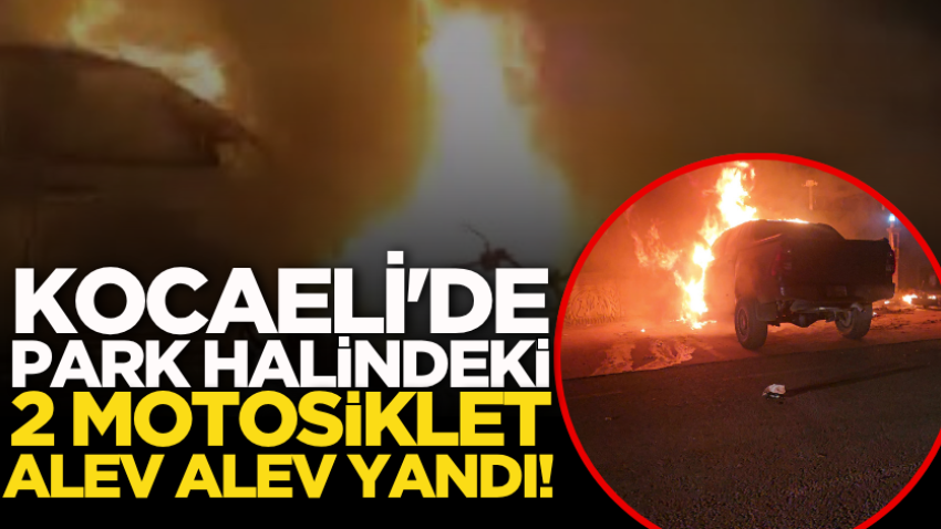 Kocaeli'de park halindeki 2 motosiklet alev alev yandı!