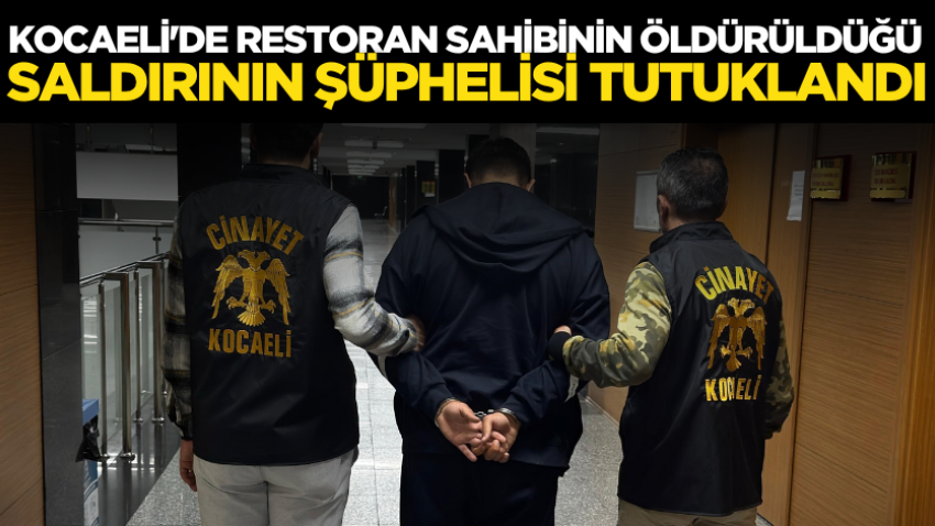 Kocaeli'de restoran sahibinin öldürüldüğü saldırının şüphelisi tutuklandı
