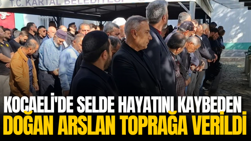 Kocaeli'de selde hayatını kaybeden Doğan Arslan toprağa verildi