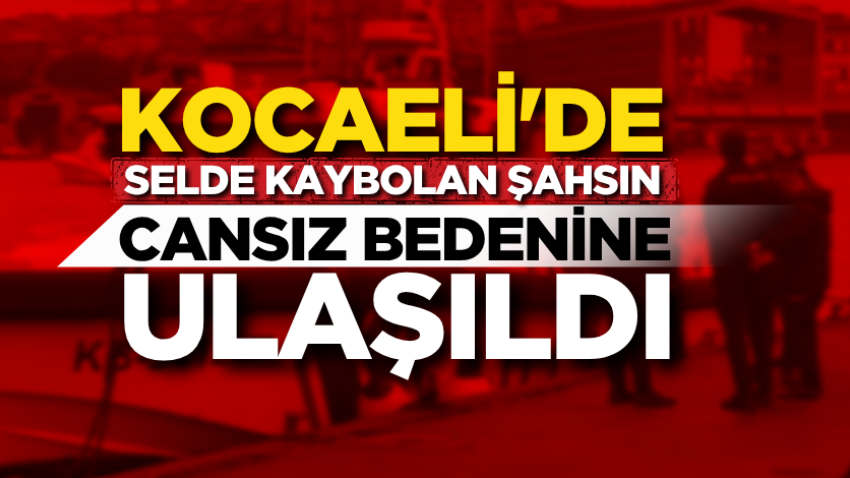 Kocaeli'de selde kaybolan şahsın cansız bedenine ulaşıldı