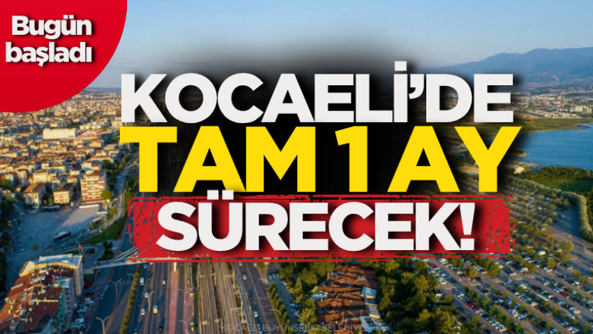 Kocaeli’de tam 1 ay sürecek! Bugün başladı 