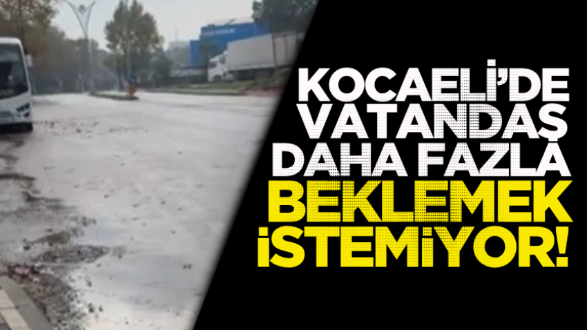 Kocaeli’de vatandaş daha fazla beklemek istemiyor! 