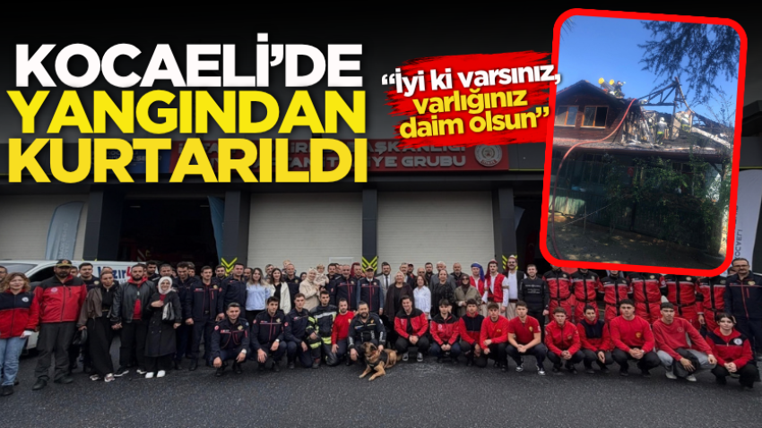 Kocaeli’de yangından kurtarıldı: “İyi ki varsınız, varlığınız daim olsun”