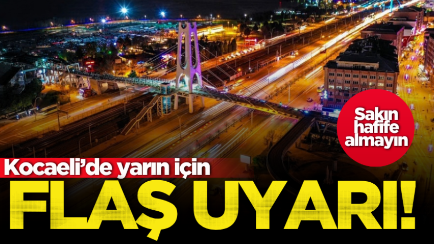 Kocaeli’de yarın için flaş uyarı! Sakın hafife almayın 