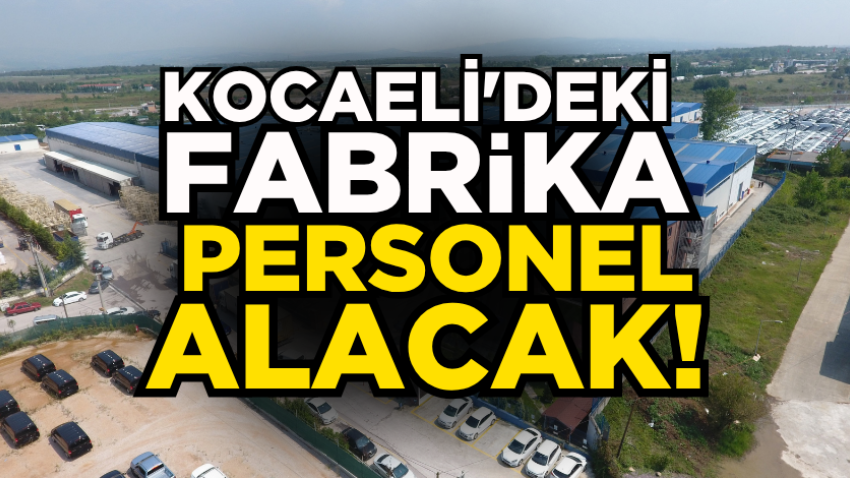 Kocaeli'deki fabrika personel alacak!