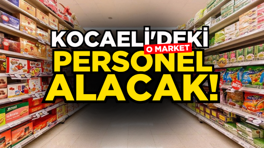 Kocaeli'deki o market personel alacak!