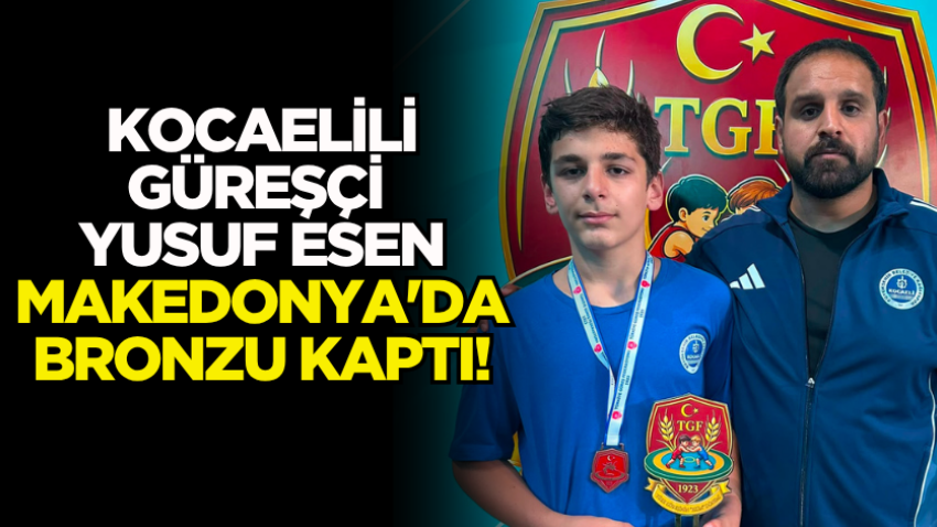 Kocaelili güreşçi Yusuf Esen Makedonya'da bronzu kaptı!