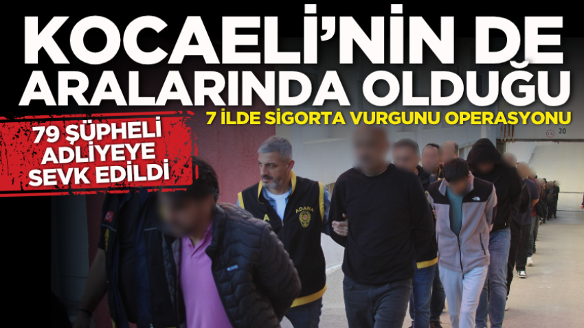 Kocaeli’nin de aralarında olduğu 7 ilde sigorta vurgunu operasyonu