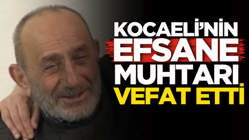 Kocaeli’nin efsane muhtarı vefat etti