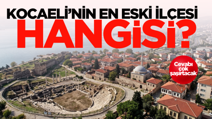 Kocaeli’nin en eski ilçesi hangisi? Cevabı çok şaşırtacak 