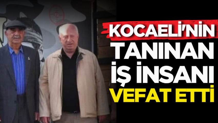 Kocaeli'nin tanınan iş insanı vefat etti 