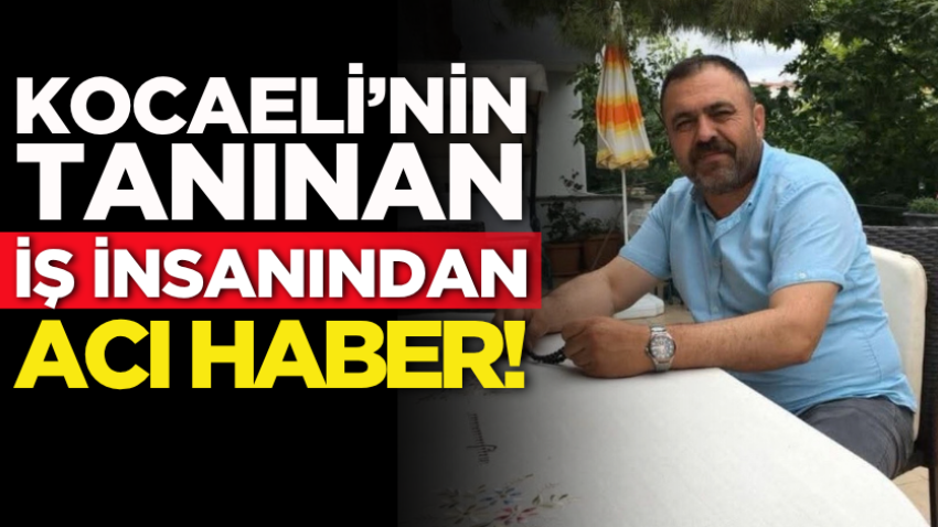 Kocaeli’nin tanınan iş insanından acı haber!