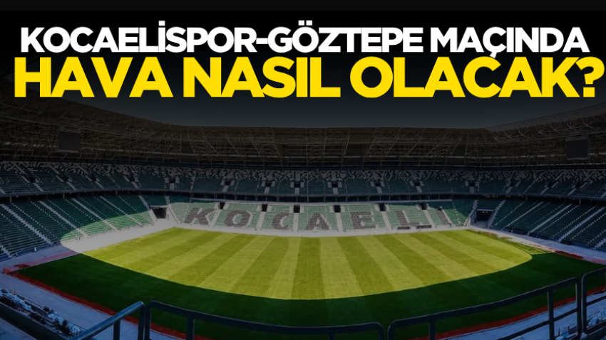 Kocaelispor-Göztepe maçında hava nasıl olacak?