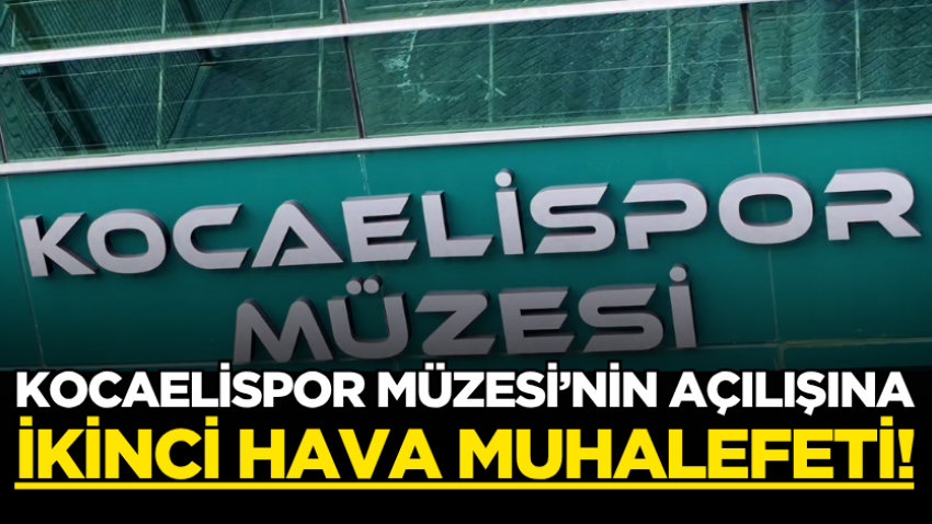 Kocaelispor Müzesi’nin açılışına ikinci hava muhalefeti!