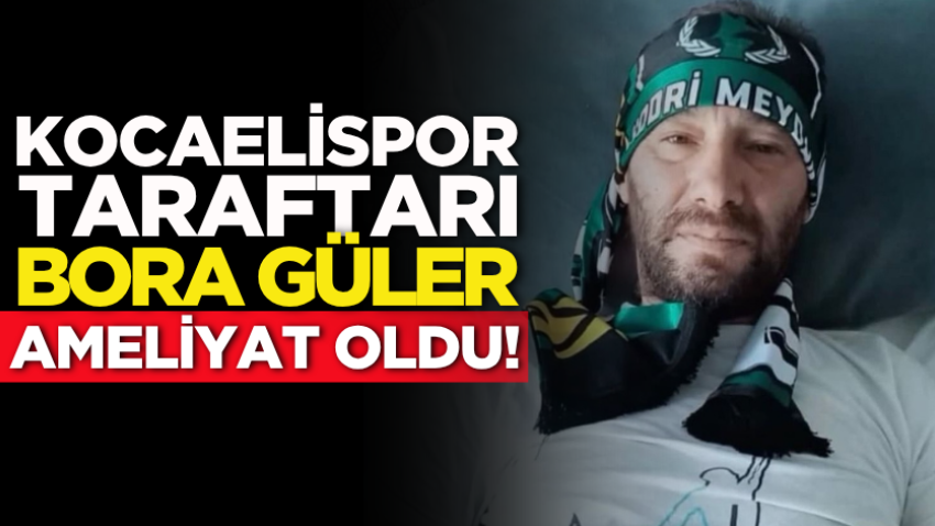 Kocaelispor taraftarı Bora Güler ameliyat oldu!