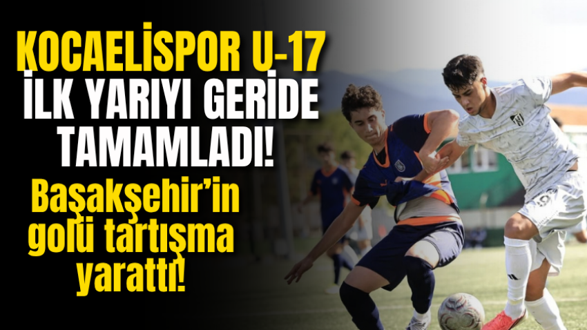 Kocaelispor U-17 ilk yarıyı geride tamamladı! Başakşehir’in golü tartışma yarattı!
