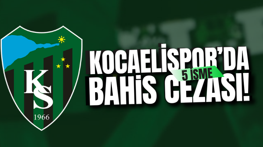 Kocaelispor’da 5 isme bahis cezası!