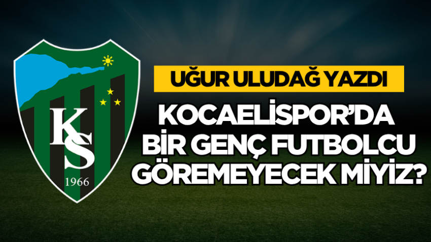 Kocaelispor’da bir genç futbolcu göremeyecek miyiz?