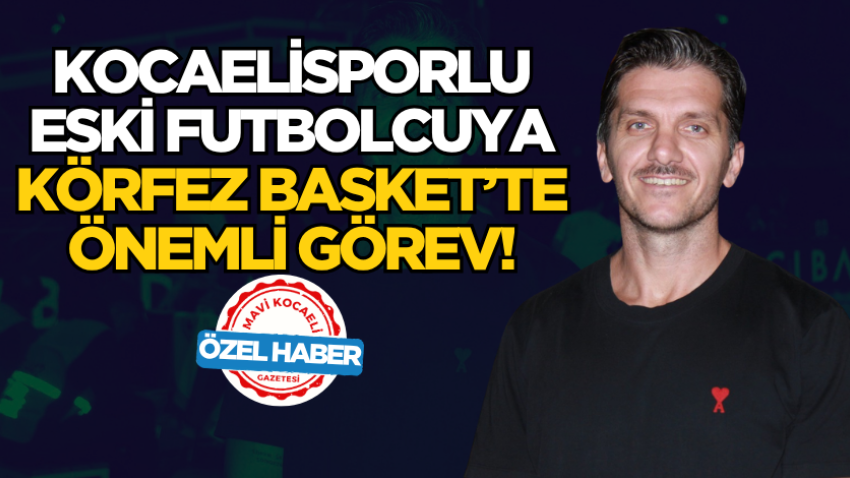 Kocaelisporlu eski futbolcuya Körfez Basket’te önemli görev!