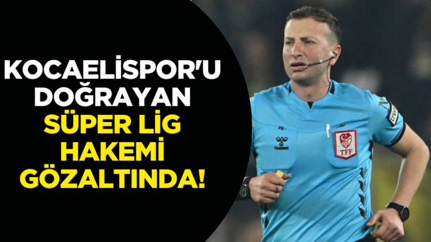 Kocaelispor'u doğrayan Süper Lig hakemi gözaltında!