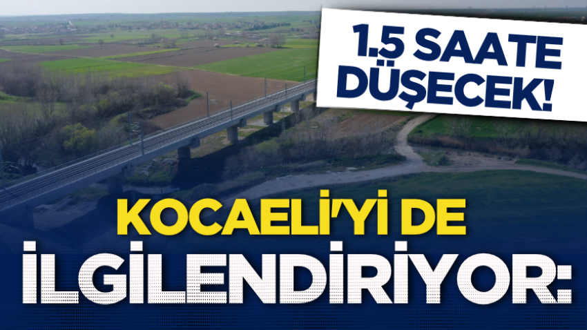 Kocaeli'yi de ilgilendiriyor: 1.5 saate düşecek! 